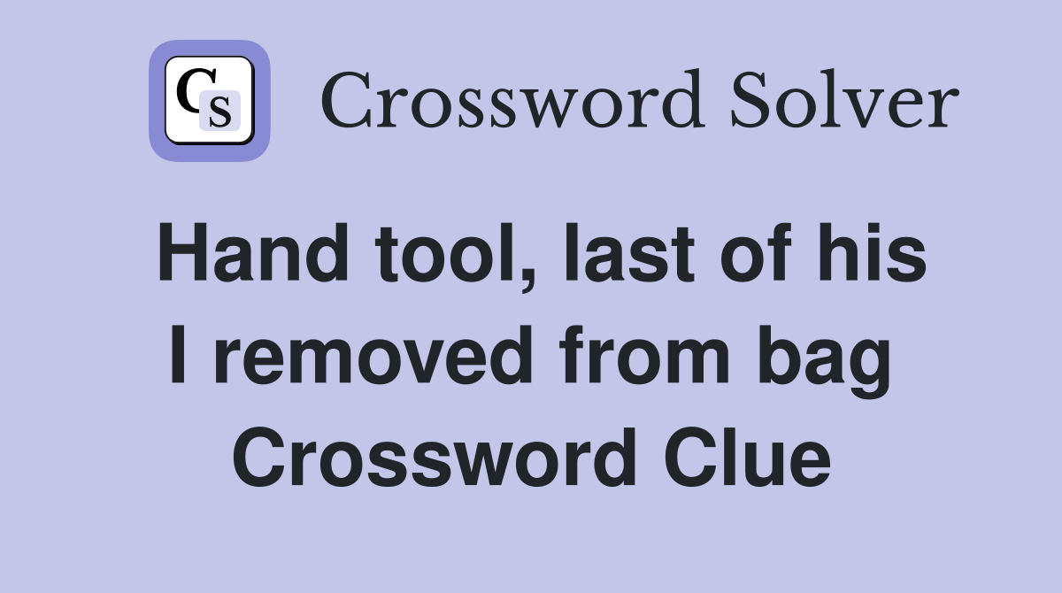 Hand tool, last of his I removed from bag Crossword Clue Answers